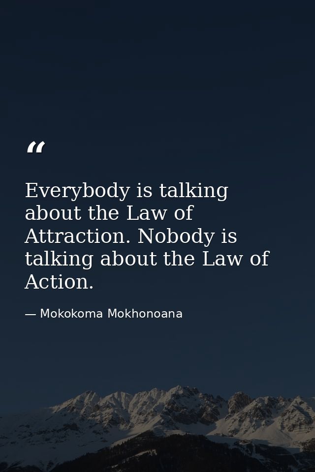 Everybody is talking about the Law of Attraction. Nobody is talking about the Law of Action. — Mokokoma Mokhonoana