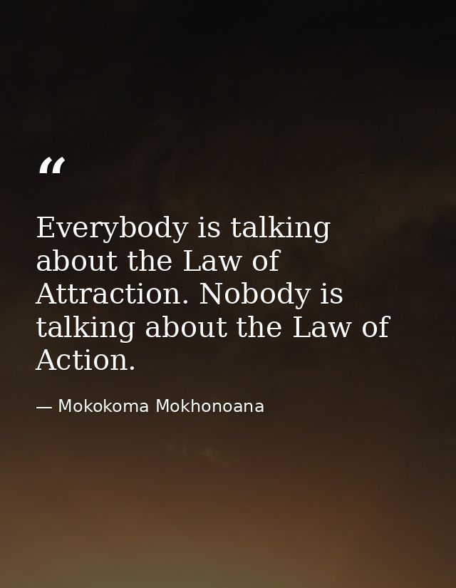 Everybody is talking about the Law of Attraction. Nobody is talking about the Law of Action. — Mokokoma Mokhonoana