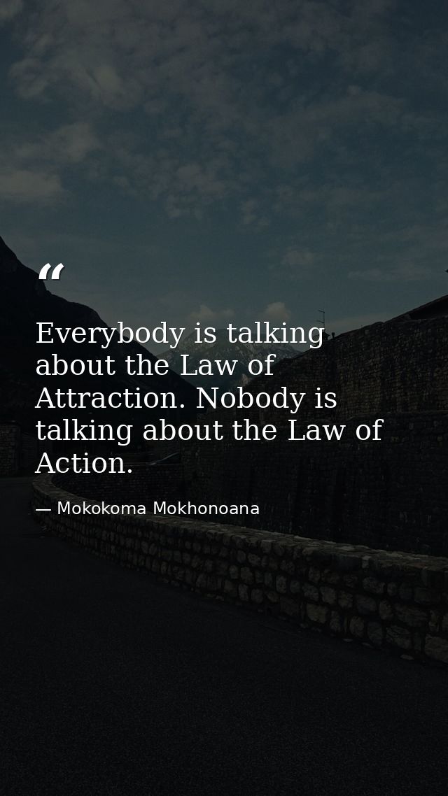 Everybody is talking about the Law of Attraction. Nobody is talking about the Law of Action. — Mokokoma Mokhonoana