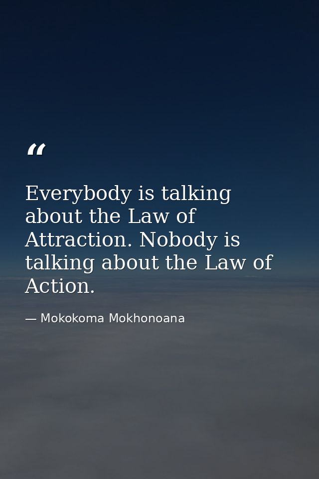 Everybody is talking about the Law of Attraction. Nobody is talking about the Law of Action. — Mokokoma Mokhonoana