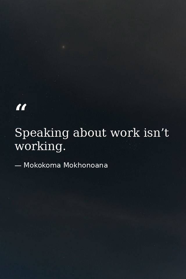 Speaking about work isn’t working. — Mokokoma Mokhonoana