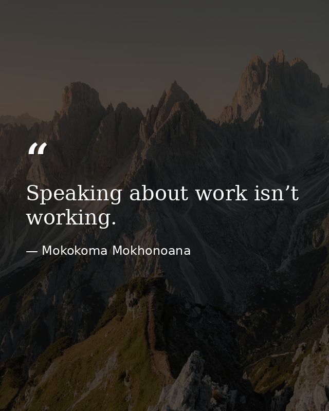 Speaking about work isn’t working. — Mokokoma Mokhonoana