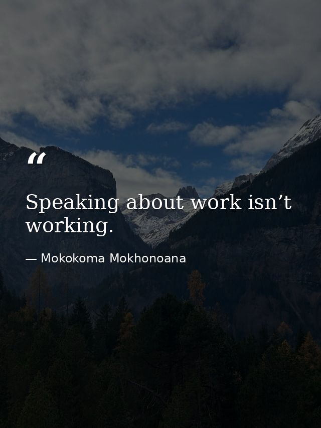 Speaking about work isn’t working. — Mokokoma Mokhonoana