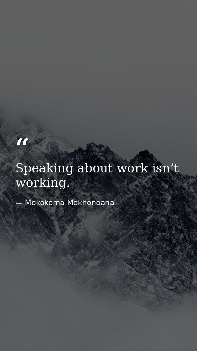 Speaking about work isn’t working. — Mokokoma Mokhonoana