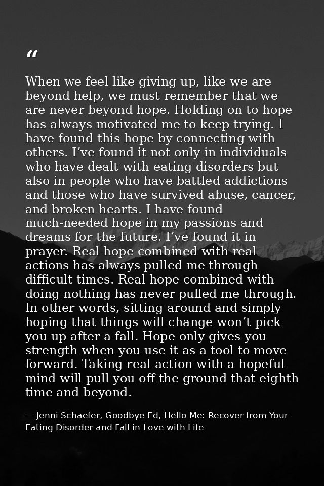 When we feel like giving up, like we are beyond help, we must remember that we are never beyond hope. Holding on to hope — Jenni Schaefer, Goodbye Ed, Hello Me: Recover from Your Eating Disorder and Fall in Love with Life