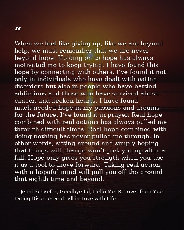 When we feel like giving up, like we are beyond help, we must remember that we are never beyond hope. Holding on to hope — Jenni Schaefer, Goodbye Ed, Hello Me: Recover from Your Eating Disorder and Fall in Love with Life
