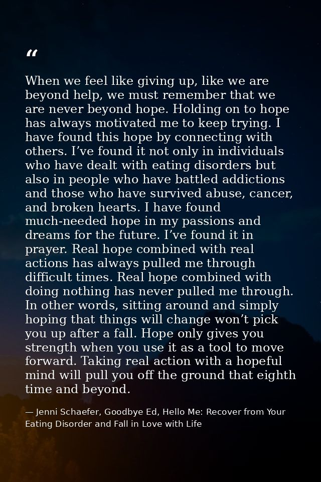When we feel like giving up, like we are beyond help, we must remember that we are never beyond hope. Holding on to hope — Jenni Schaefer, Goodbye Ed, Hello Me: Recover from Your Eating Disorder and Fall in Love with Life