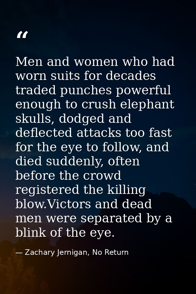 Men and women who had worn suits for decades traded punches powerful enough to crush elephant skulls, dodged and deflect — Zachary Jernigan, No Return