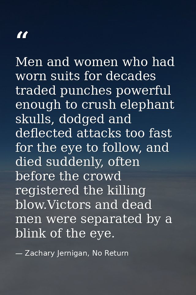 Men and women who had worn suits for decades traded punches powerful enough to crush elephant skulls, dodged and deflect — Zachary Jernigan, No Return