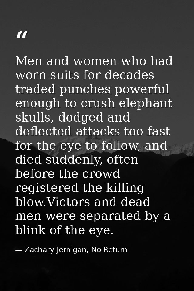 Men and women who had worn suits for decades traded punches powerful enough to crush elephant skulls, dodged and deflect — Zachary Jernigan, No Return
