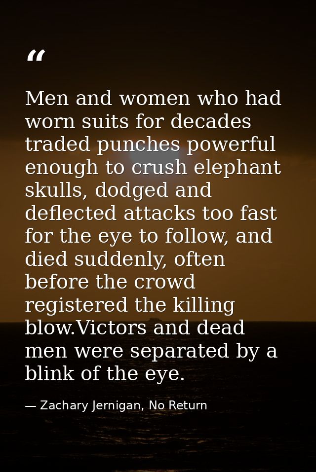 Men and women who had worn suits for decades traded punches powerful enough to crush elephant skulls, dodged and deflect — Zachary Jernigan, No Return
