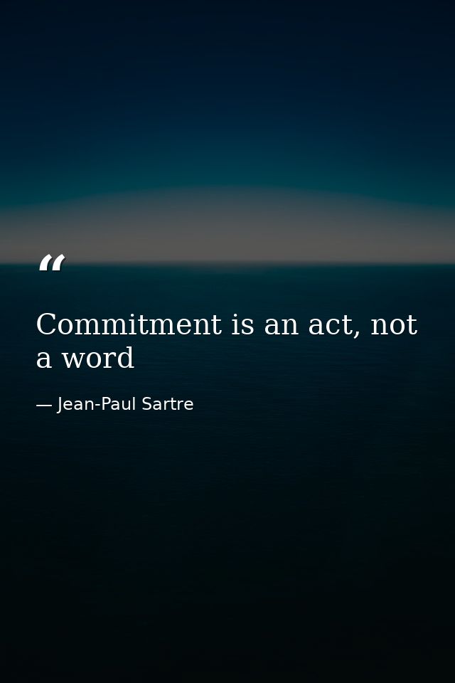 Commitment is an act, not a word — Jean-Paul Sartre