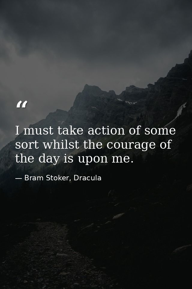 I must take action of some sort whilst the courage of the day is upon me. — Bram Stoker, Dracula