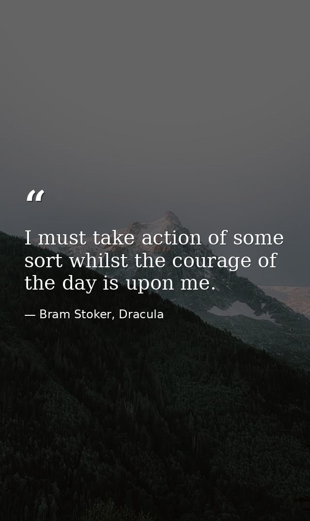 I must take action of some sort whilst the courage of the day is upon me. — Bram Stoker, Dracula