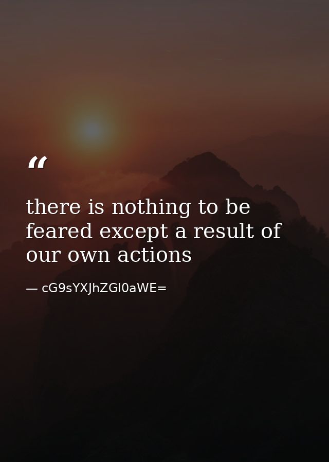 there is nothing to be feared except a result of our own actions — cG9sYXJhZGl0aWE=