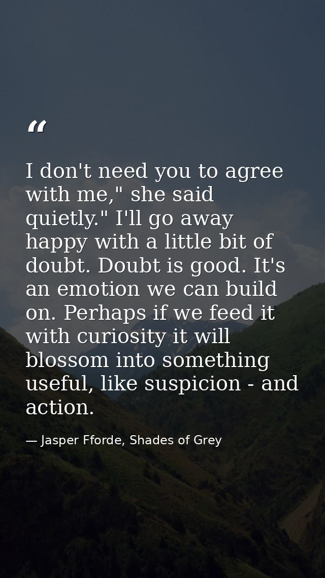 I don't need you to agree with me," she said quietly." I'll go away happy with a little bit of doubt. Doubt is good. It' — Jasper Fforde, Shades of Grey