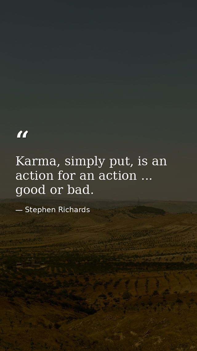 Karma, simply put, is an action for an action ... good or bad. — Stephen Richards