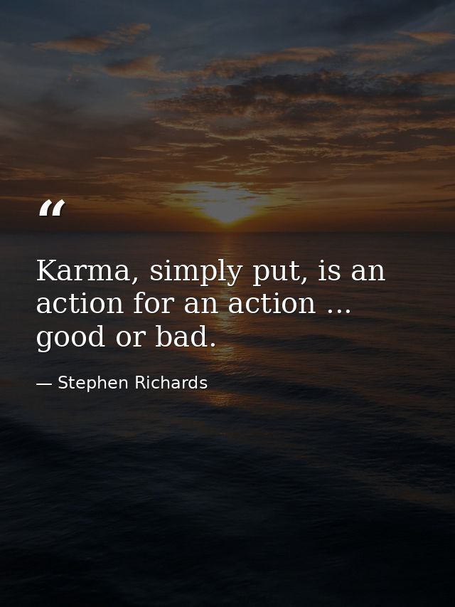 Karma, simply put, is an action for an action ... good or bad. — Stephen Richards