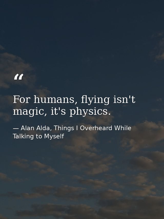 For humans, flying isn't magic, it's physics. — Alan Alda, Things I Overheard While Talking to Myself