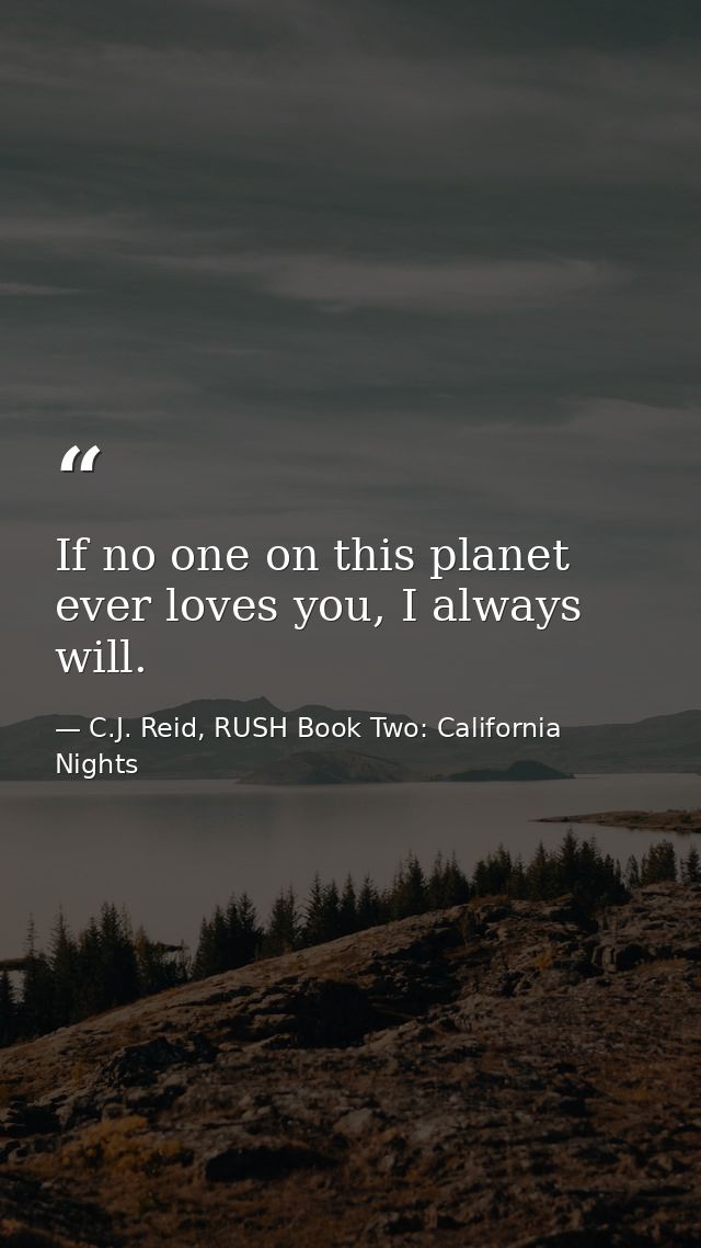 If no one on this planet ever loves you, I always will. — C.J. Reid, RUSH Book Two: California Nights