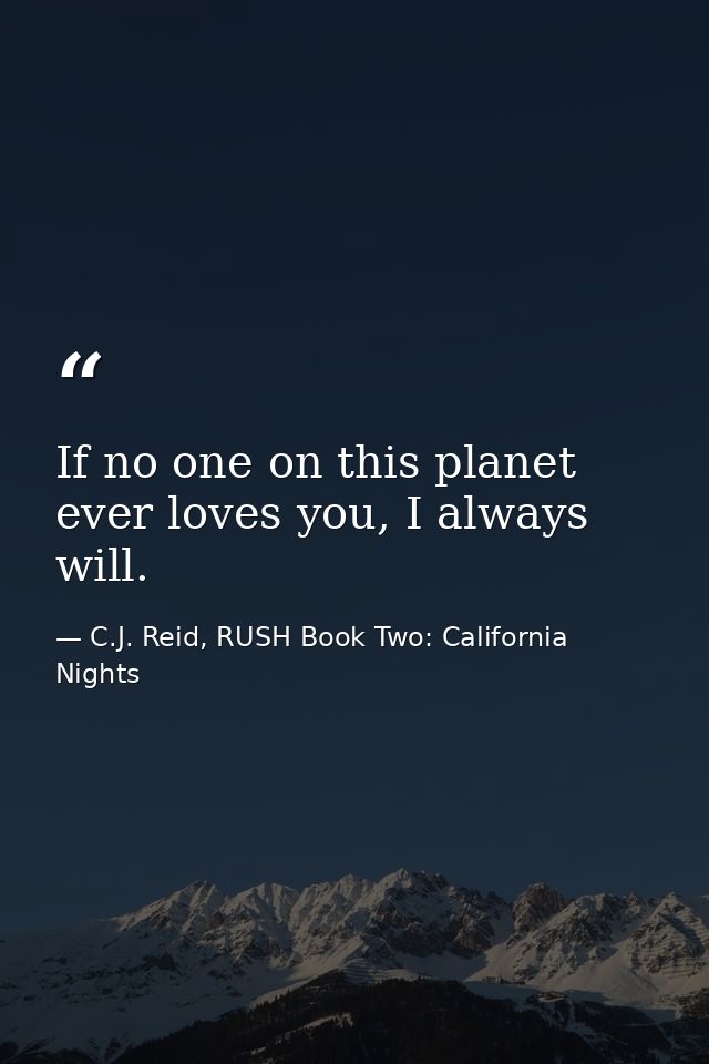 If no one on this planet ever loves you, I always will. — C.J. Reid, RUSH Book Two: California Nights