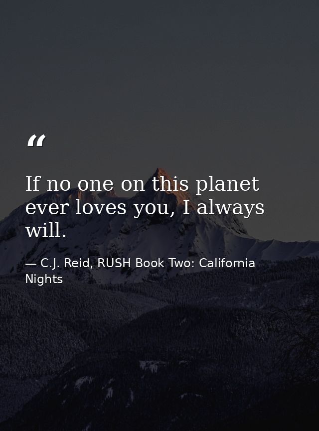 If no one on this planet ever loves you, I always will. — C.J. Reid, RUSH Book Two: California Nights