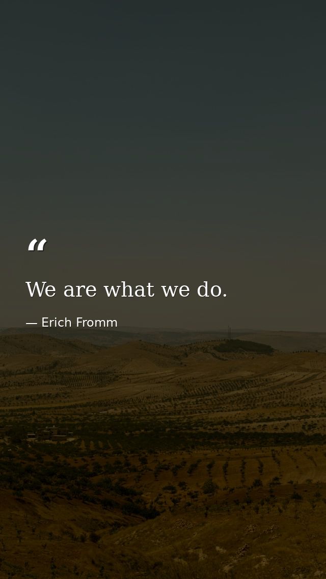 We are what we do. — Erich Fromm