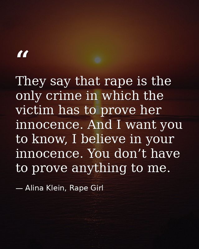 They say that rape is the only crime in which the victim has to prove her innocence. And I want you to know, I believe i — Alina Klein, Rape Girl