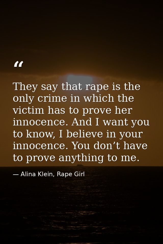 They say that rape is the only crime in which the victim has to prove her innocence. And I want you to know, I believe i — Alina Klein, Rape Girl