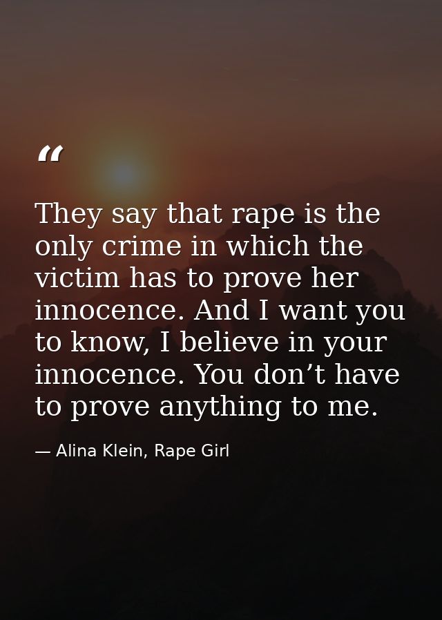 They say that rape is the only crime in which the victim has to prove her innocence. And I want you to know, I believe i — Alina Klein, Rape Girl
