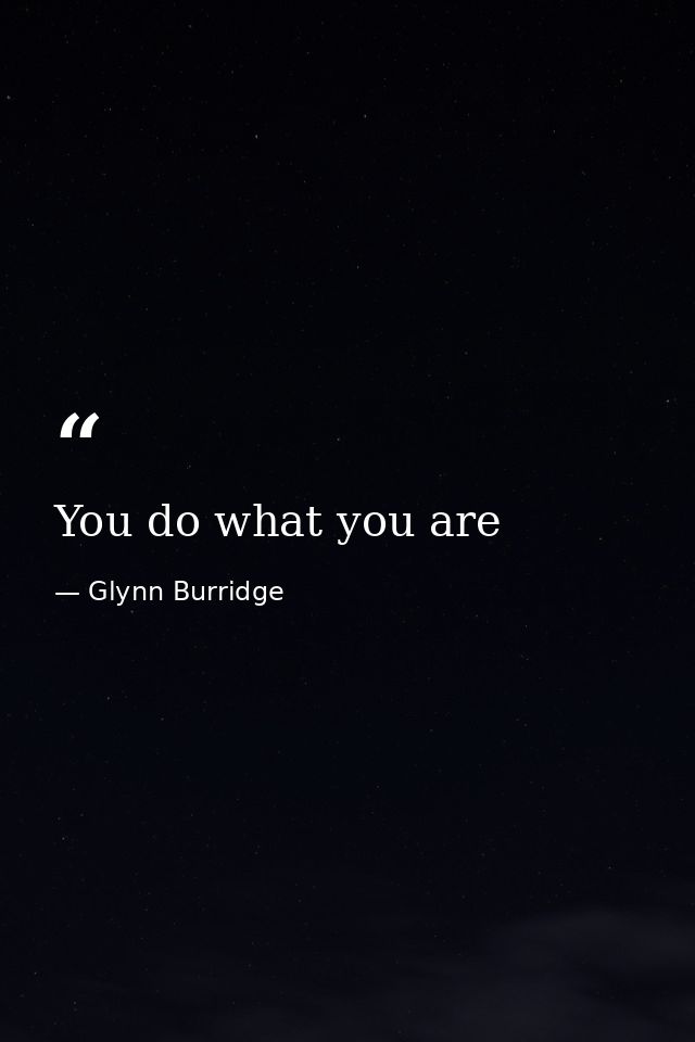 You do what you are — Glynn Burridge