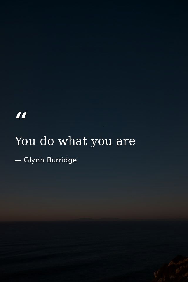 You do what you are — Glynn Burridge