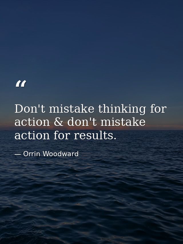 Don't mistake thinking for action & don't mistake action for results. — Orrin Woodward