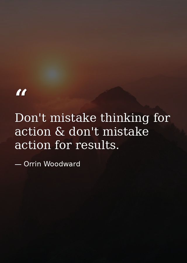 Don't mistake thinking for action & don't mistake action for results. — Orrin Woodward