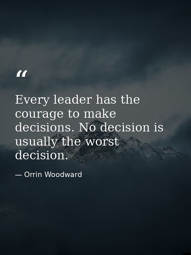 Every leader has the courage to make decisions. No decision is usually the worst decision. — Orrin Woodward