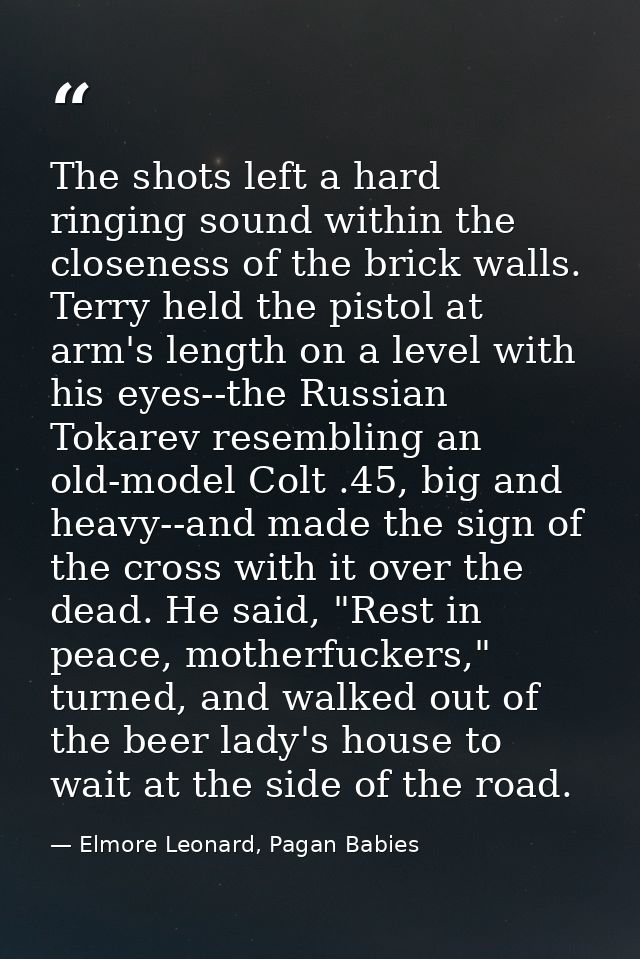 The shots left a hard ringing sound within the closeness of the brick walls. Terry held the pistol at arm's length on a  — Elmore Leonard, Pagan Babies
