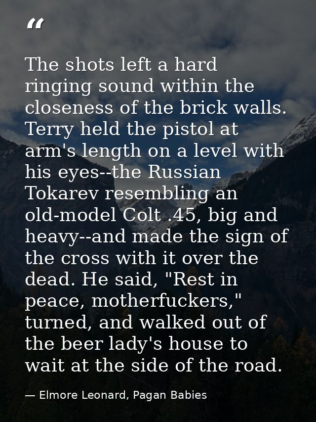 The shots left a hard ringing sound within the closeness of the brick walls. Terry held the pistol at arm's length on a  — Elmore Leonard, Pagan Babies