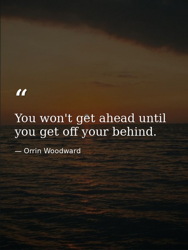 You won't get ahead until you get off your behind. — Orrin Woodward