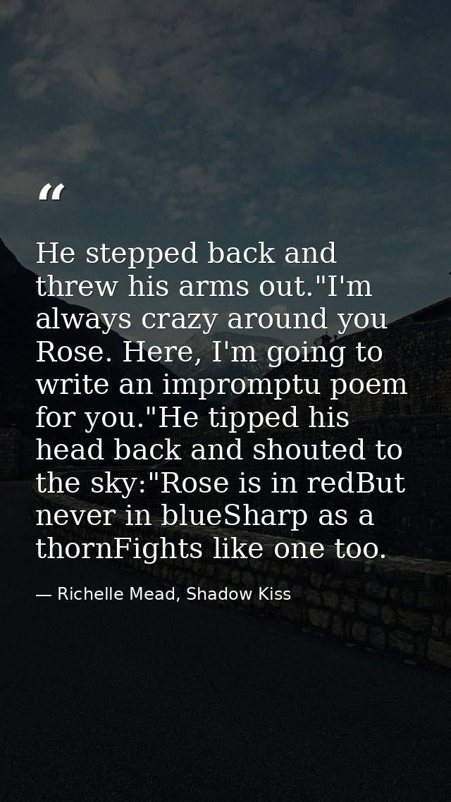He stepped back and threw his arms out."I'm always crazy around you Rose. Here, I'm going to write an impromptu poem for — Richelle Mead, Shadow Kiss