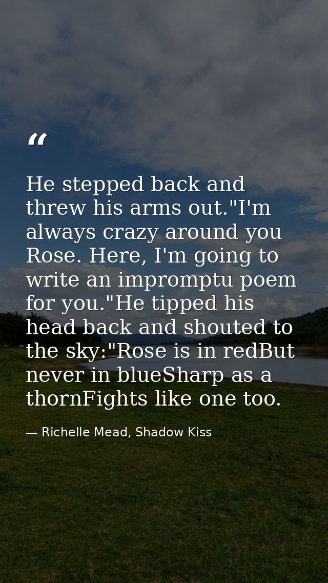 He stepped back and threw his arms out."I'm always crazy around you Rose. Here, I'm going to write an impromptu poem for — Richelle Mead, Shadow Kiss