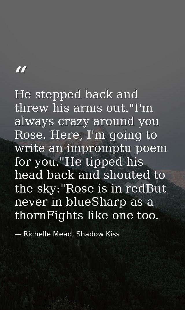 He stepped back and threw his arms out."I'm always crazy around you Rose. Here, I'm going to write an impromptu poem for — Richelle Mead, Shadow Kiss