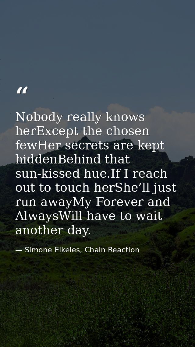 Nobody really knows herExcept the chosen fewHer secrets are kept hiddenBehind that sun-kissed hue.If I reach out to touc — Simone Elkeles, Chain Reaction