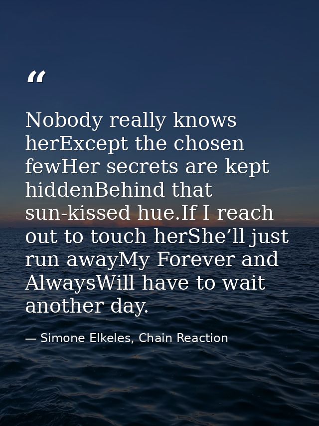Nobody really knows herExcept the chosen fewHer secrets are kept hiddenBehind that sun-kissed hue.If I reach out to touc — Simone Elkeles, Chain Reaction
