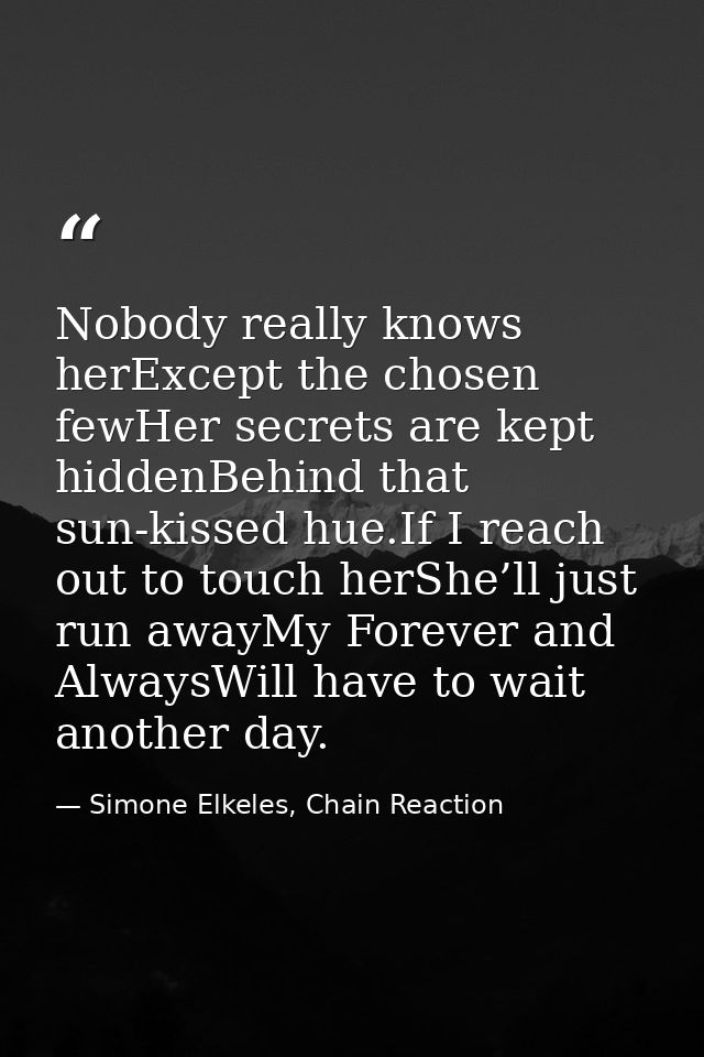 Nobody really knows herExcept the chosen fewHer secrets are kept hiddenBehind that sun-kissed hue.If I reach out to touc — Simone Elkeles, Chain Reaction