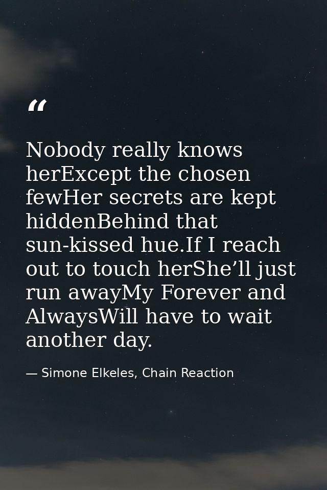 Nobody really knows herExcept the chosen fewHer secrets are kept hiddenBehind that sun-kissed hue.If I reach out to touc — Simone Elkeles, Chain Reaction