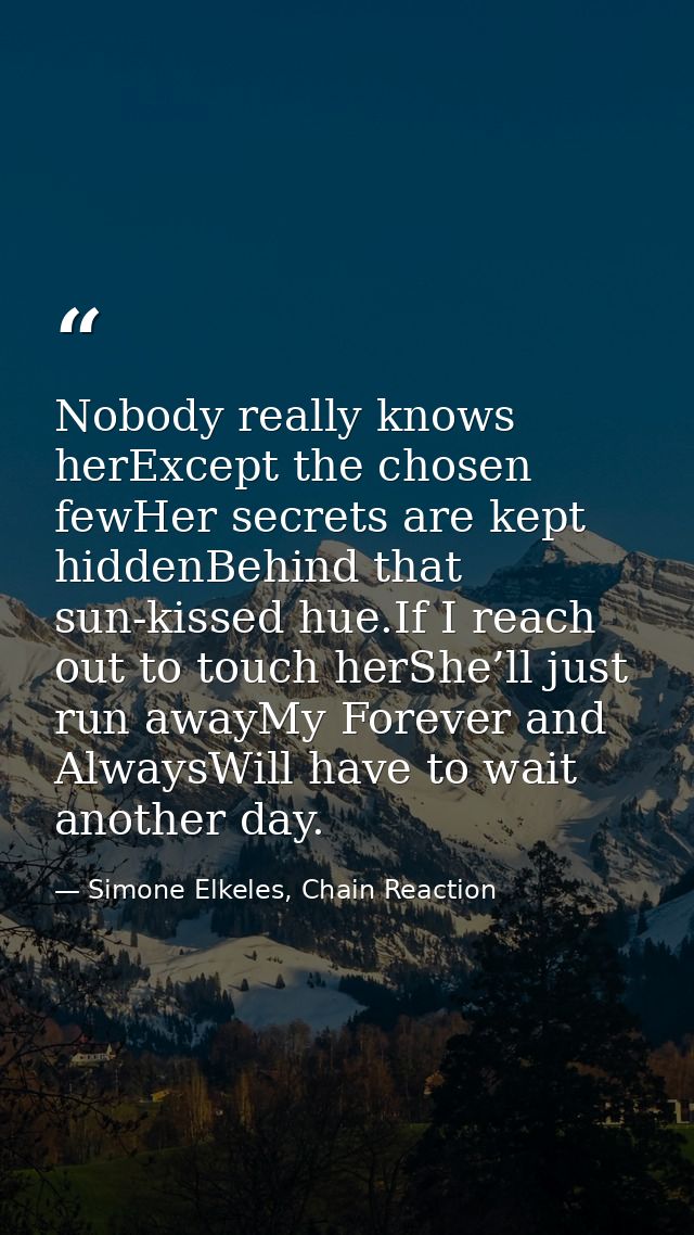 Nobody really knows herExcept the chosen fewHer secrets are kept hiddenBehind that sun-kissed hue.If I reach out to touc — Simone Elkeles, Chain Reaction