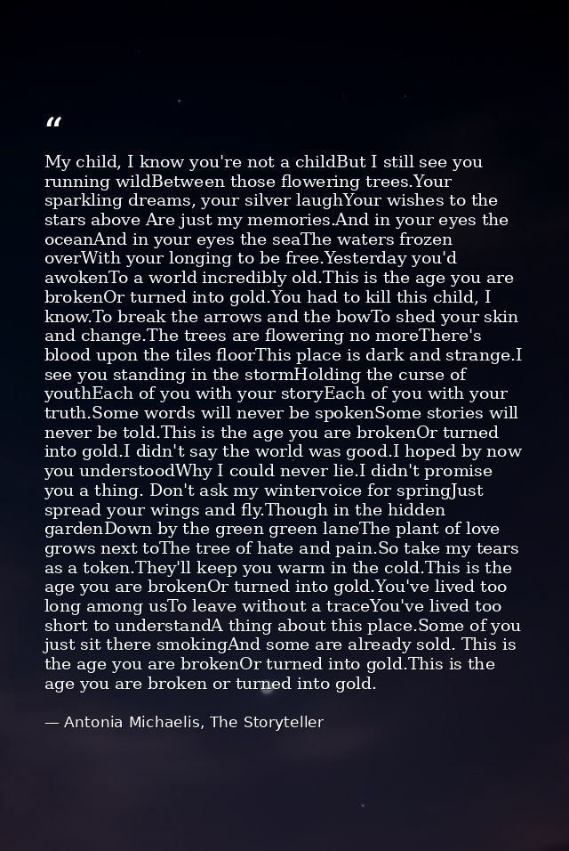 My child, I know you're not a childBut I still see you running wildBetween those flowering trees.Your sparkling dreams,  — Antonia Michaelis, The Storyteller