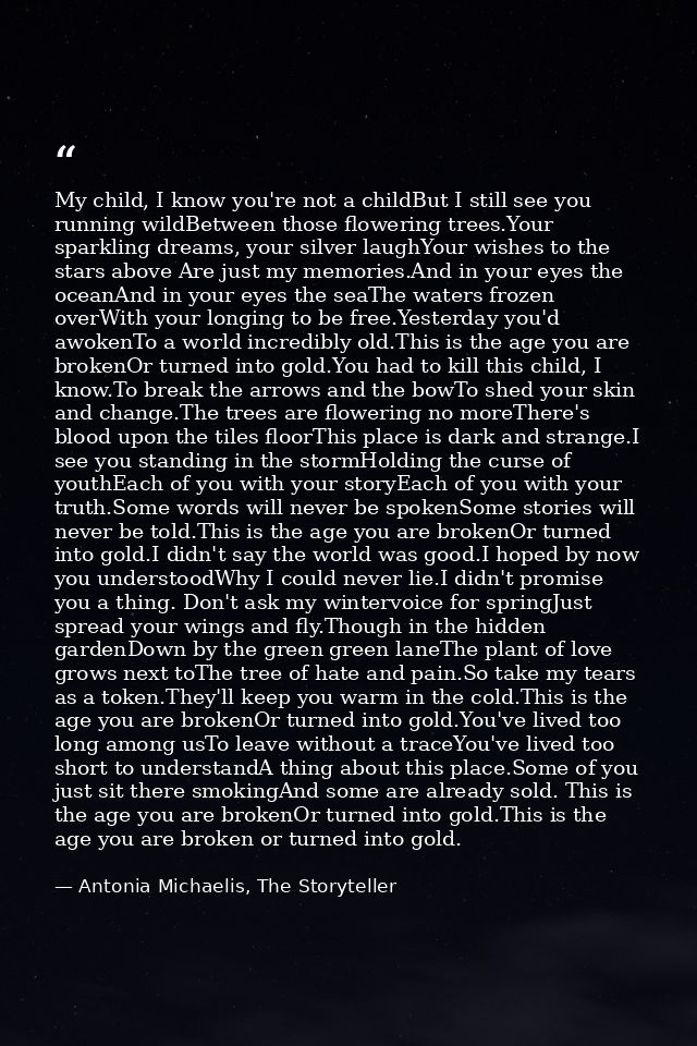 My child, I know you're not a childBut I still see you running wildBetween those flowering trees.Your sparkling dreams,  — Antonia Michaelis, The Storyteller