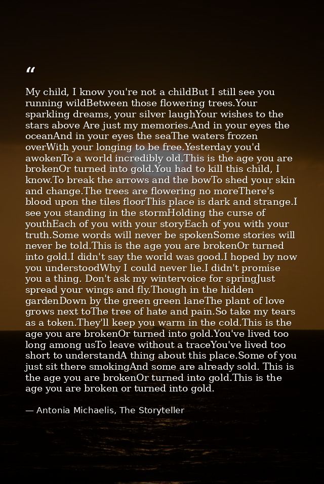 My child, I know you're not a childBut I still see you running wildBetween those flowering trees.Your sparkling dreams,  — Antonia Michaelis, The Storyteller