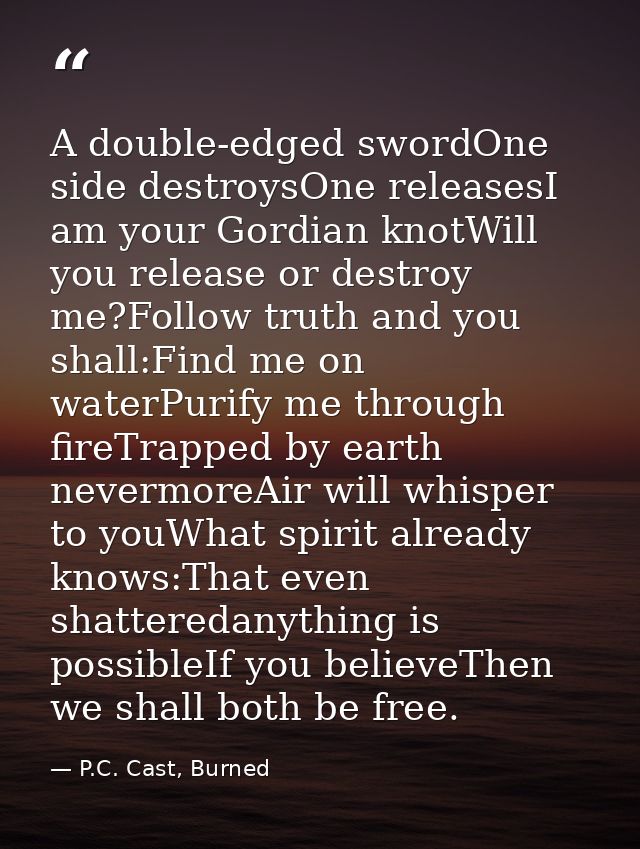 A double-edged swordOne side destroysOne releasesI am your Gordian knotWill you release or destroy me?Follow truth and y — P.C. Cast, Burned